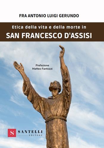 Etica della vita e della morte in san Francesco d'Assisi - Fra'Antonio Luigi Gerundo - Libro Santelli 2021, Accademia | Libraccio.it