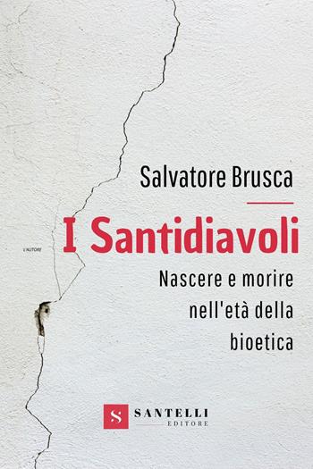 I santidiavoli. Nascere e morire nell'età della bioetica - Salvatore Brusca - Libro Santelli Editore 2021 | Libraccio.it