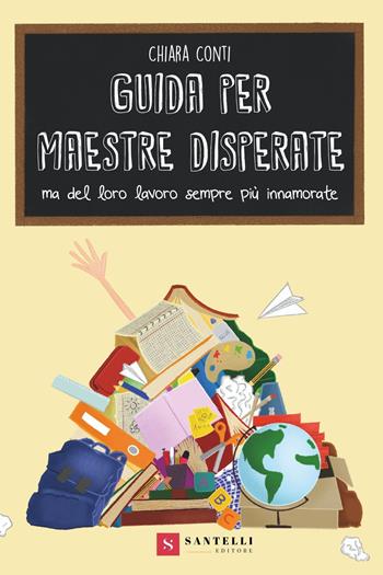 Guida per maestre disperate ma del lavoro sempre più innamorate - Chiara Conti - Libro Santelli 2021 | Libraccio.it