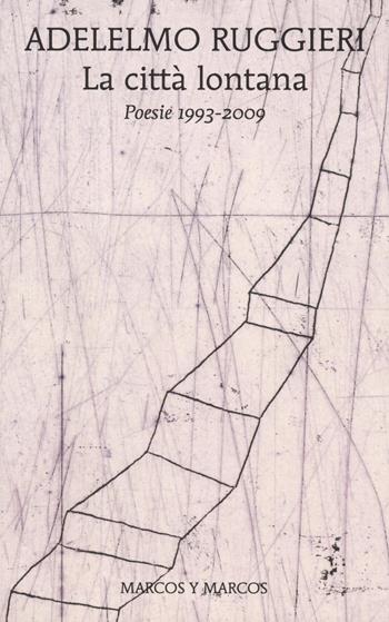 La città lontana. Poesie 1993-2009 - Adelelmo Ruggieri - Libro Marcos y Marcos 2021, Le ali | Libraccio.it