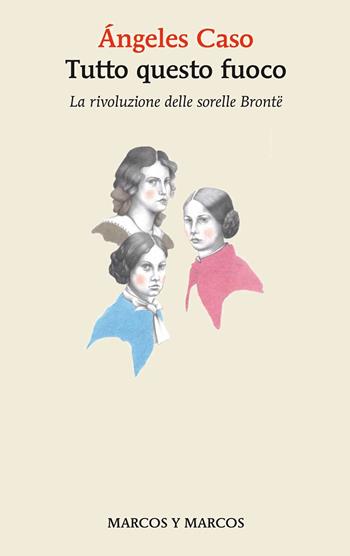Tutto questo fuoco. La rivoluzione delle sorelle Brontë - Ángeles Caso - Libro Marcos y Marcos 2024, Gli alianti | Libraccio.it
