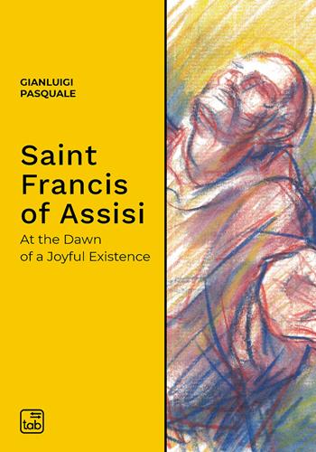 Saint Francis of Assisi. At the dawn of a joyful existence - Gianluigi Pasquale - Libro tab edizioni 2020 | Libraccio.it