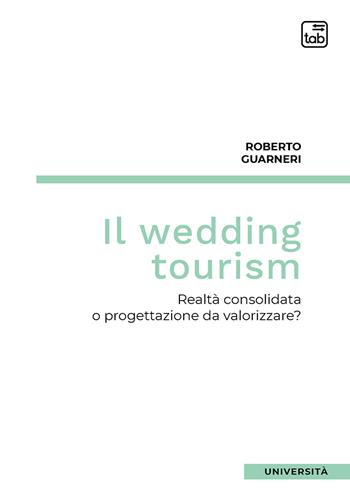 Il wedding tourism. Realtà consolidata o progettazione da valorizzare? - Roberto Guarneri - Libro tab edizioni 2021 | Libraccio.it