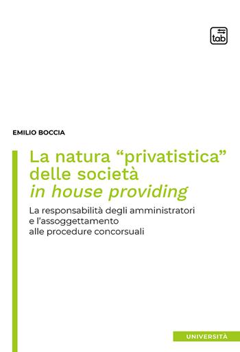 La natura «privatistica» delle società in house providing. La responsabilità degli amministratori e l'assoggettamento alle procedure concorsuali - Emilio Boccia - Libro tab edizioni 2020 | Libraccio.it