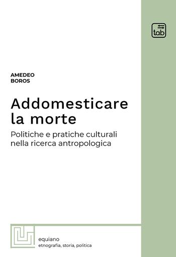 Addomesticare la morte. Politiche e pratiche culturali nella ricerca antropologica - Amedeo Boros - Libro tab edizioni 2021, Equiano | Libraccio.it