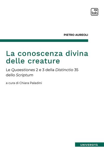 La conoscenza divina delle creature. Le Quaestiones 2 e 3 della Distinctio 35 dello Scriptum - Pietro Aureolo - Libro tab edizioni 2020 | Libraccio.it