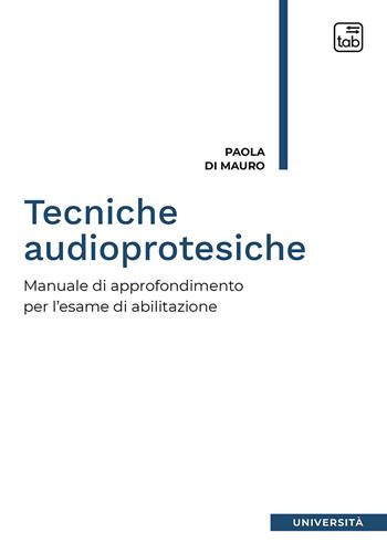 Tecniche audioprotesiche. Manuale di approfondimento per l'esame di abilitazione - Paola Di Mauro - Libro tab edizioni 2020 | Libraccio.it