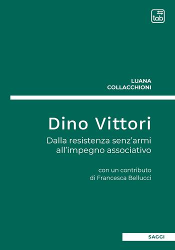 Dino Vittori. Dalla resistenza senz’armi all’impegno associativo - Luana Collacchioni - Libro tab edizioni 2020 | Libraccio.it
