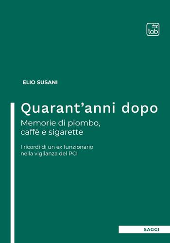 Quarant'anni dopo. Memorie di piombo, caffè e sigarette. I ricordi di un ex funzionario nella vigilanza del PCI - Elio Susani - Libro tab edizioni 2021 | Libraccio.it