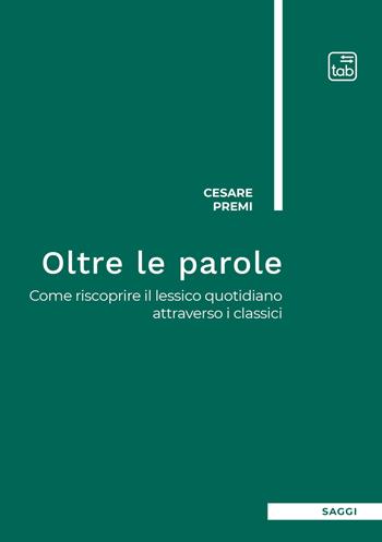 Oltre le parole. Come riscoprire il lessico quotidiano attraverso i classici - Cesare Premi - Libro tab edizioni 2021 | Libraccio.it