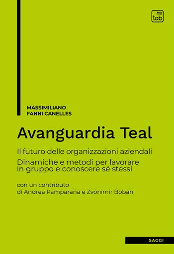 Avanguardia Teal. Il futuro delle organizzazioni aziendali. Dinamiche e metodi per lavorare in gruppo e conoscere sé stessi - Massimiliano Fanni Canelles - Libro tab edizioni 2021 | Libraccio.it