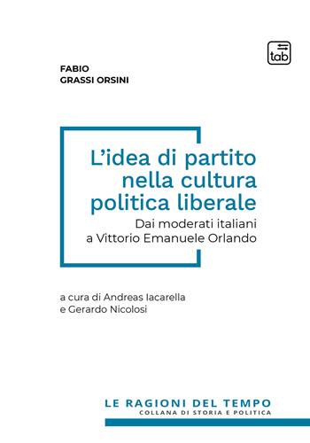 L'idea di partito nella cultura politica liberale. Dai moderati italiani a Vittorio Emanuele Orlando - Fabio Grassi Orsini - Libro tab edizioni 2021, Le ragioni del tempo | Libraccio.it