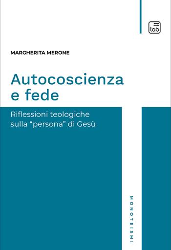 Autocoscienza e fede. Riflessioni teologiche sulla persona di Gesù - Margherita Merone - Libro tab edizioni 2021, Monoteismi | Libraccio.it