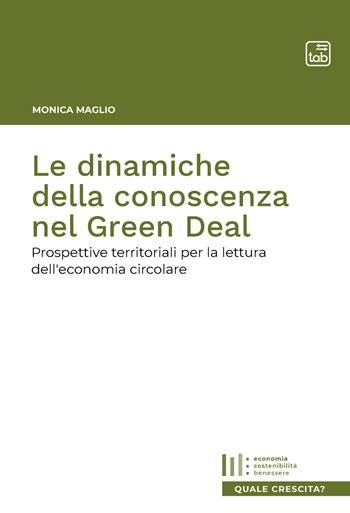 Le dinamiche della conoscenza nel Green Deal. Prospettive territoriali per la lettura dell'economia circolare - Monica Maglio - Libro tab edizioni 2021, Quale crescita? | Libraccio.it