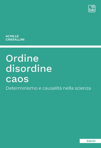 Ordine disordine caos. Determinismo e causalità nella scienza - Achille Cristallini - Libro tab edizioni 2021 | Libraccio.it