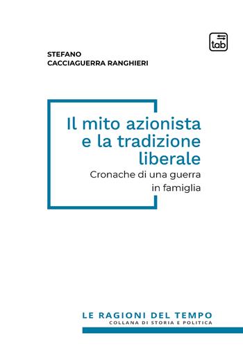 Il mito azionista e la tradizione liberale. Cronache di una guerra in famiglia - Stefano Cacciaguerra Ranghieri - Libro tab edizioni 2021, Le ragioni del tempo | Libraccio.it