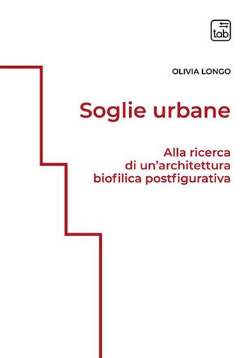 Soglie urbane. Alla ricerca di un'architettura biofilica postfigurativa. Ediz. integrale - Olivia Longo - Libro tab edizioni 2022 | Libraccio.it