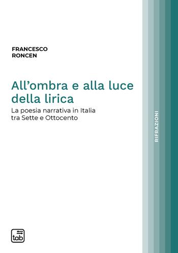 All’ombra e alla luce della lirica. La poesia narrativa in Italia tra Sette e Ottocento - Francesco Roncen - Libro tab edizioni 2022, Rifrazioni | Libraccio.it