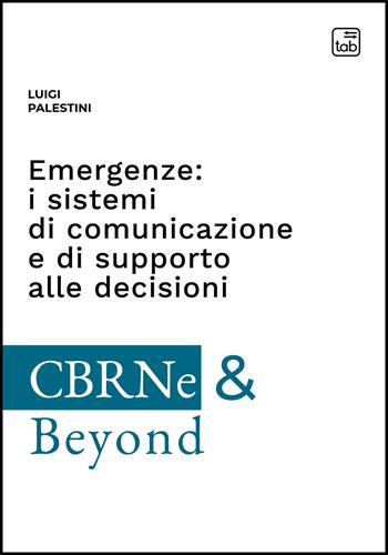 Emergenze: i sistemi di comunicazione e di supporto alle decisioni - Luigi Palestini - Libro tab edizioni 2022, CBRNe & Beyond | Libraccio.it
