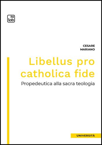 Libellus pro catholica fide. Propedeutica alla sacra teologia - Cesare Mariano - Libro tab edizioni 2022 | Libraccio.it