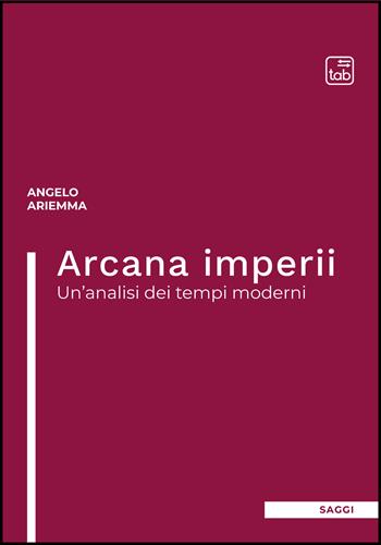 Arcana imperii. Un'analisi dei tempi moderni - Angelo Ariemma - Libro tab edizioni 2022 | Libraccio.it