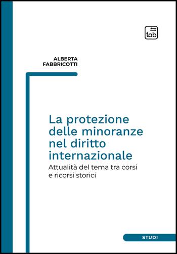 La protezione delle minoranze nel diritto internazionale. Attualità del tema tra corsi e ricorsi storici - Alberta Fabbricotti - Libro tab edizioni 2022, Studi | Libraccio.it