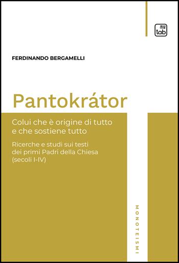 Pantokrátor. Colui che è origine di tutto e che sostiene tutto. Ricerche e studi sui testi dei primi Padri della Chiesa (secoli I-IV) - Ferdinando Bergamelli - Libro tab edizioni 2022, Monoteismi | Libraccio.it