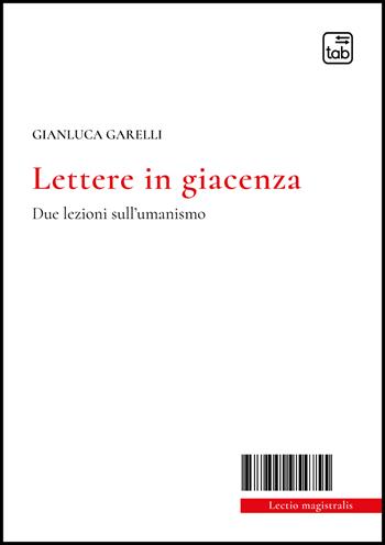 Lettere in giacenza. Due lezioni sull'umanismo - Gianluca Garelli - Libro tab edizioni 2022, Lectio magistralis | Libraccio.it