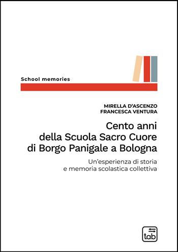 Cento anni della Scuola Sacro Cuore di Borgo Panigale a Bologna. Un'esperienza di storia e memoria scolastica collettiva - Mirella D'Ascenzo, Francesca Ventura - Libro tab edizioni 2022, School memories. Itinerari di ricerca nella storia della scuola e dell'educazione | Libraccio.it