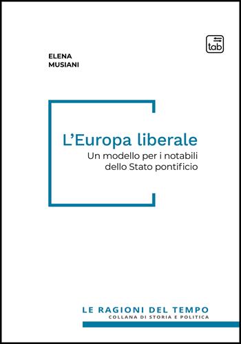 L'Europa liberale. Un modello per i notabili dello Stato pontificio - Elena Musiani - Libro tab edizioni 2022, Le ragioni del tempo | Libraccio.it