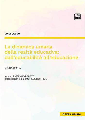 La dinamica umana della realtà educativa: dall'educabilità all'educazione. Opera omnia - Luigi Secco - Libro tab edizioni 2022 | Libraccio.it