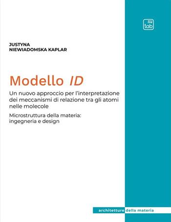 Modello ID. Un nuovo approccio per l'interpretazione dei meccanismi di relazione tra gli atomi nelle molecole. Microstruttura della materia: ingegneria e design - Justyna Niewiadomska-Kaplar - Libro tab edizioni 2022, Architetture della materia | Libraccio.it