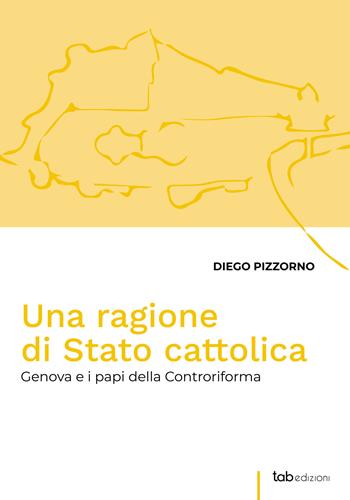 Una ragione di Stato cattolica. Genova e i papi della controriforma - Diego Pizzorno - Libro tab edizioni 2022, Le mura di leone | Libraccio.it