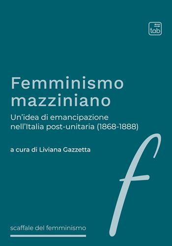 Femminismo mazziniano. Un'idea di emancipazione nell'Italia post-unitaria (1868-1888)  - Libro tab edizioni 2022, Effe. Scaffale del femminismo | Libraccio.it