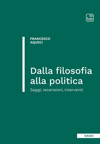 Dalla filosofia alla politica. Saggi, recensioni, interventi - Francesco Aqueci - Libro tab edizioni 2022 | Libraccio.it