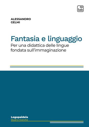 Fantasia e linguaggio. Per una didattica delle lingue fondata sull'immaginazione. Ediz. integrale - Alessandro Gelmi - Libro tab edizioni 2022, Logopaideia. Sguardi plurali sull'educazione | Libraccio.it