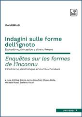 Indagini sulle forme dell’ignoto. Esoterismo, fantastico e altre chimere–Enquêtes sur les formes de l’inconnu. Esotérisme, fantastique et autres chimères. Ediz. integrale