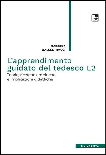L'apprendimento guidato del tedesco L2. Teorie, ricerche empiriche e implicazioni didattiche - Sabrina Ballestracci - Libro tab edizioni 2023, Università | Libraccio.it