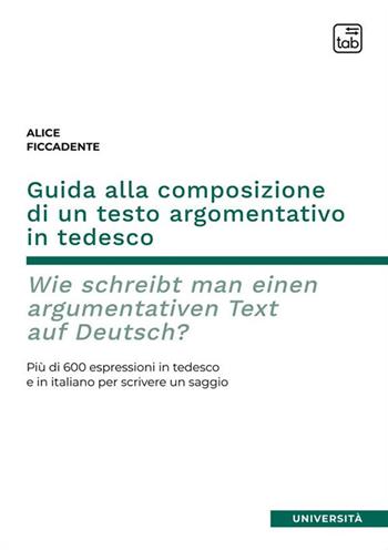 Guida alla composizione di un testo argomentativo in tedesco. Wie schreibt man einen argumentativen Text auf Deutsch? Più di 600 espressioni in tedesco e in italiano per scrivere un saggio. Ediz. bilingue - Alice Ficcadente - Libro tab edizioni 2023, Università | Libraccio.it