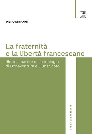 La fraternità e la libertà francescane. Rilette a partire dalla teologia di Bonaventura e Duns Scoto - Piero Sirianni - Libro tab edizioni 2023, Monoteismi | Libraccio.it
