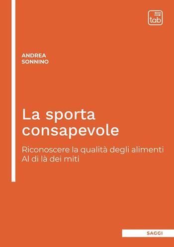 La sporta consapevole. Riconoscere la qualità degli alimenti. Al di là dei miti. Ediz. integrale - Andrea Sonnino - Libro tab edizioni 2023 | Libraccio.it