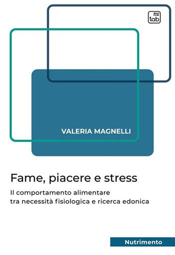 Fame, piacere e stress. Il comportamento alimentare tra necessità fisiologica e ricerca edonica - Valeria Magnelli - Libro tab edizioni 2023, Nutrimento | Libraccio.it