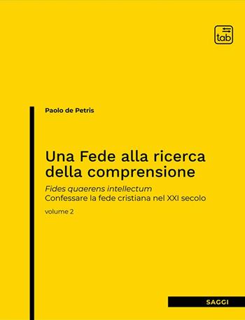 Una fede alla ricerca della comprensione. Fides quaerens intellectum. Confessare la fede cristiana nel XXI secolo. Nuova ediz.. Vol. 2 - Paolo De Petris - Libro tab edizioni 2023 | Libraccio.it