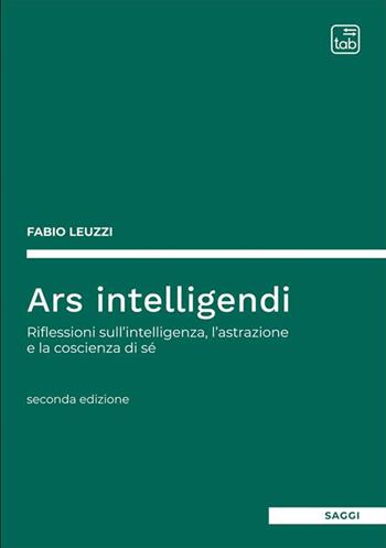 Ars intelligendi. Riflessioni sull'intelligenza, l'astrazione e la coscienza di sé - Fabio Leuzzi - Libro tab edizioni 2024 | Libraccio.it
