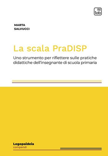 La scala PraDISP. Uno strumento per riflettere sulle pratiche didattiche dell'insegnante di scuola primaria - Marta Salvucci - Libro tab edizioni 2023, Logopaideia. Sguardi plurali sull'educazione | Libraccio.it