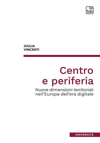 Centro e periferia. Nuove dimensioni territoriali nell'Europa dell'era digitale - Giulia Vincenti - Libro tab edizioni 2023, Università | Libraccio.it
