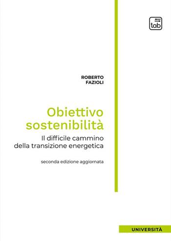 Obiettivo sostenibilità. Il difficile cammino della transizione energetica - Roberto Fazioli - Libro tab edizioni 2023, Università | Libraccio.it