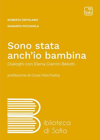 Sono stata anch'io bambina. Dialoghi con Elena Gianini Belotti - Roberta Ortolano, Samanta Picciaiola - Libro tab edizioni 2023, Biblioteca di Sofia | Libraccio.it