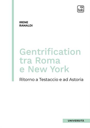 Gentrification tra Roma e New York. Ritorno a Testaccio e ad Astoria - Irene Ranaldi - Libro tab edizioni 2024, Università | Libraccio.it