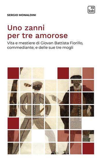 Uno zanni per tre amorose. Vita e mestiere di Giovan Battista Fiorillo, commediante, e delle sue tre mogli. Nuova ediz. - Sergio Monaldini - Libro tab edizioni 2024, Voci di scena | Libraccio.it